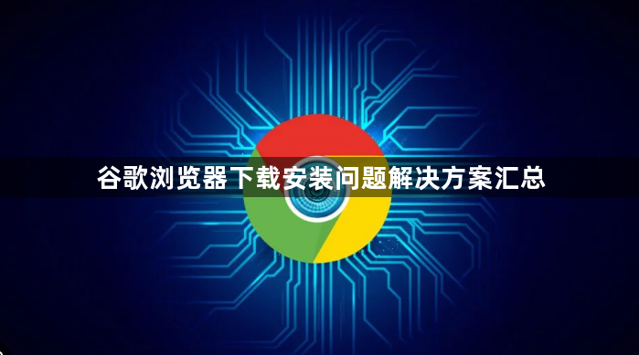 谷歌浏览器下载安装问题解决方案汇总1