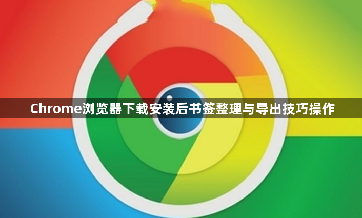 Chrome浏览器下载安装后书签整理与导出技巧操作1