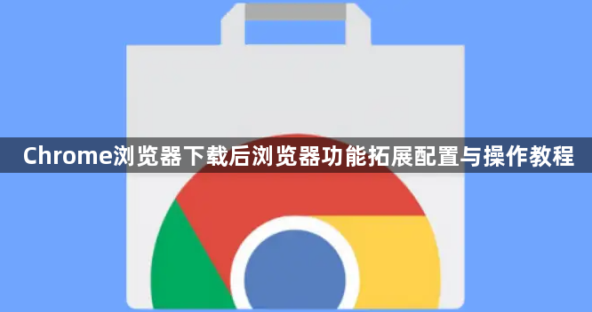 Chrome浏览器下载后浏览器功能拓展配置与操作教程1