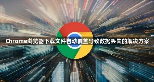 Chrome浏览器下载文件自动覆盖导致数据丢失的解决方案1