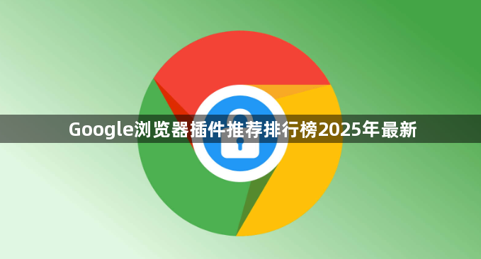 Google浏览器插件推荐排行榜2025年最新1