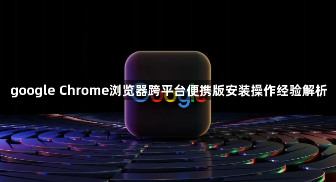 google Chrome浏览器跨平台便携版安装操作经验解析1