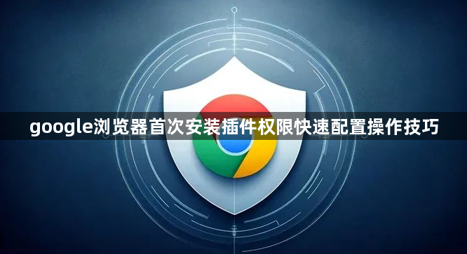 google浏览器首次安装插件权限快速配置操作技巧1
