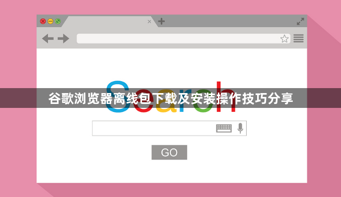 谷歌浏览器离线包下载及安装操作技巧分享1