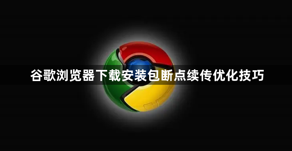 谷歌浏览器下载安装包断点续传优化技巧1