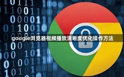 google浏览器视频播放清晰度优化操作方法1