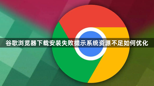 谷歌浏览器下载安装失败提示系统资源不足如何优化1