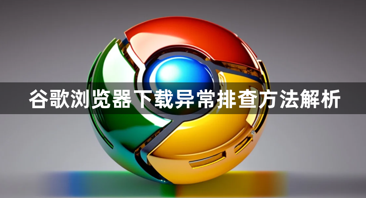 谷歌浏览器下载异常排查方法解析1