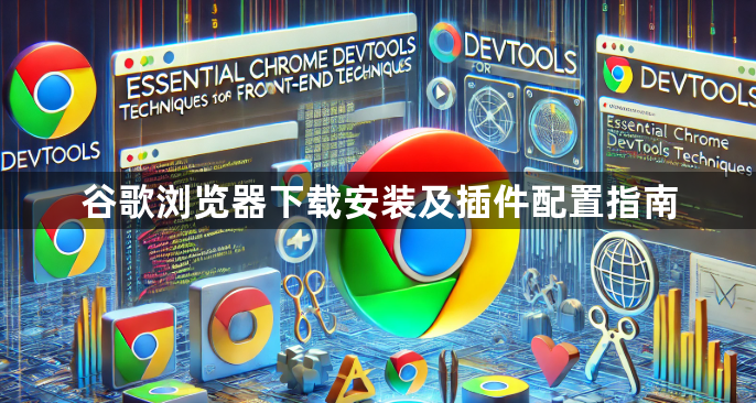 谷歌浏览器下载安装及插件配置指南1