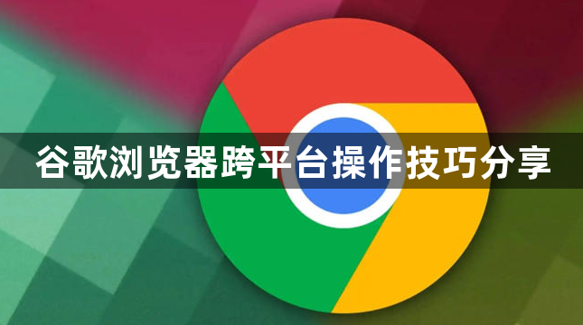 谷歌浏览器跨平台操作技巧分享1