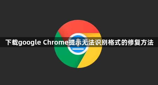 下载google Chrome提示无法识别格式的修复方法1