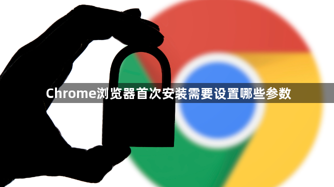 Chrome浏览器首次安装需要设置哪些参数1
