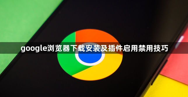 google浏览器下载安装及插件启用禁用技巧1