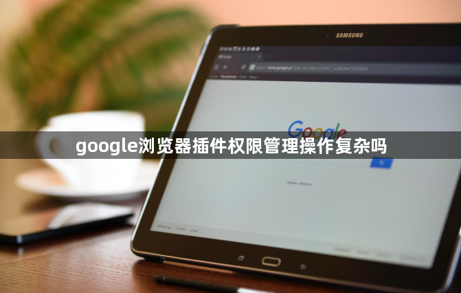 google浏览器插件权限管理操作复杂吗1
