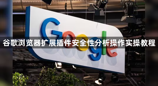 谷歌浏览器扩展插件安全性分析操作实操教程1