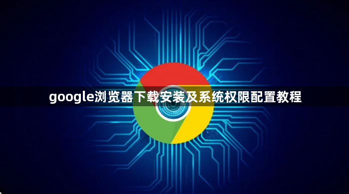google浏览器下载安装及系统权限配置教程1