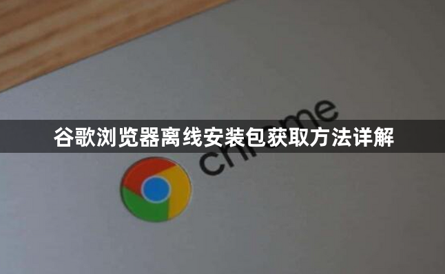 谷歌浏览器离线安装包获取方法详解1