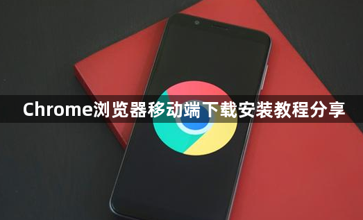 Chrome浏览器移动端下载安装教程分享1