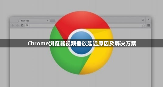 Chrome浏览器视频播放延迟原因及解决方案1