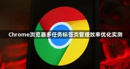 Chrome浏览器多任务标签页管理效率优化实测1