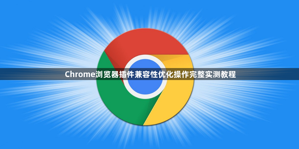 Chrome浏览器插件兼容性优化操作完整实测教程1