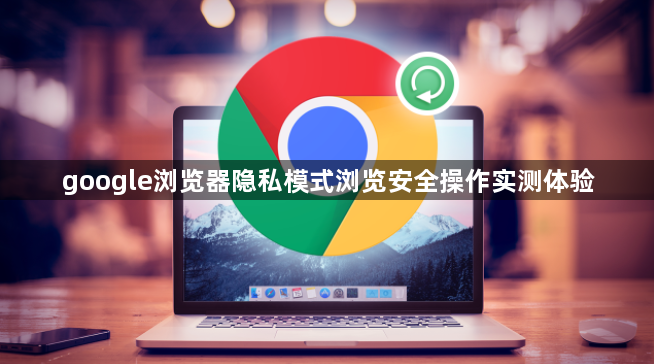 google浏览器隐私模式浏览安全操作实测体验1