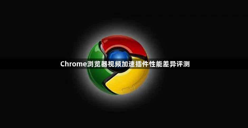 Chrome浏览器视频加速插件性能差异评测1