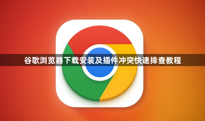 谷歌浏览器下载安装及插件冲突快速排查教程1