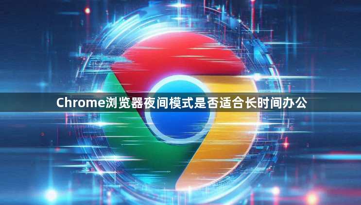 Chrome浏览器夜间模式是否适合长时间办公1