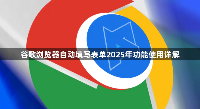 谷歌浏览器自动填写表单2025年功能使用详解1