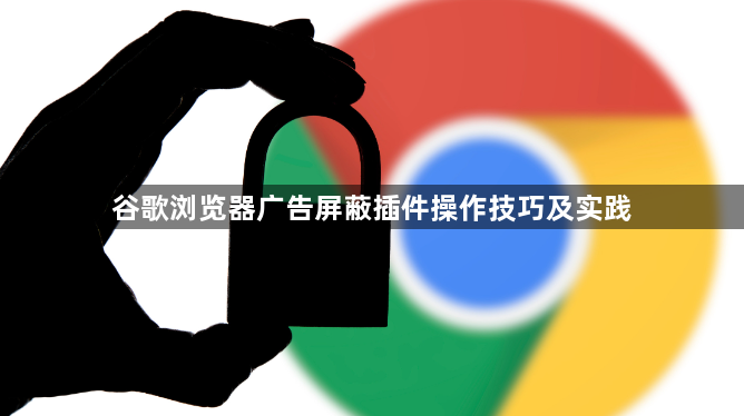 谷歌浏览器广告屏蔽插件操作技巧及实践1