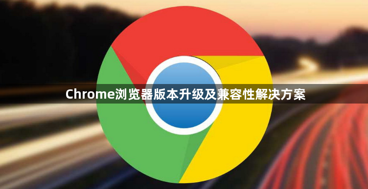 Chrome浏览器版本升级及兼容性解决方案1