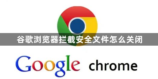 谷歌浏览器拦截安全文件怎么关闭1