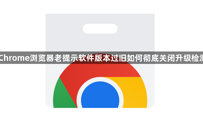 Chrome浏览器老提示软件版本过旧如何彻底关闭升级检测1