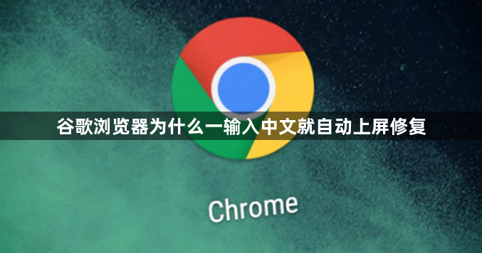 谷歌浏览器为什么一输入中文就自动上屏修复1