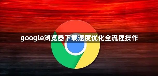 google浏览器下载速度优化全流程操作1