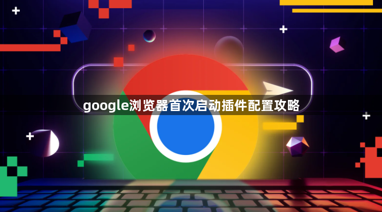 google浏览器首次启动插件配置攻略1