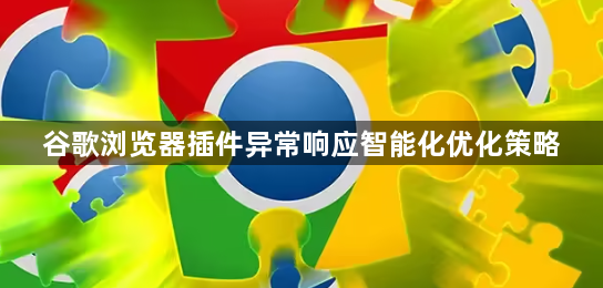 谷歌浏览器插件异常响应智能化优化策略1