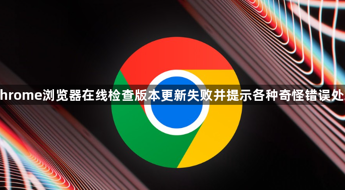 Chrome浏览器在线检查版本更新失败并提示各种奇怪错误处理1