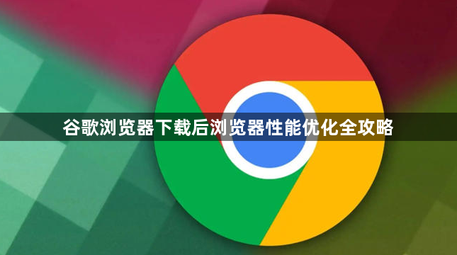 谷歌浏览器下载后浏览器性能优化全攻略1