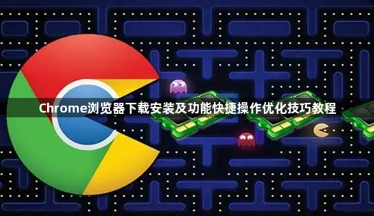 Chrome浏览器下载安装及功能快捷操作优化技巧教程1