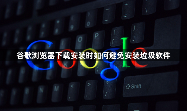 谷歌浏览器下载安装时如何避免安装垃圾软件1
