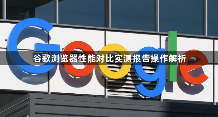 谷歌浏览器性能对比实测报告操作解析1