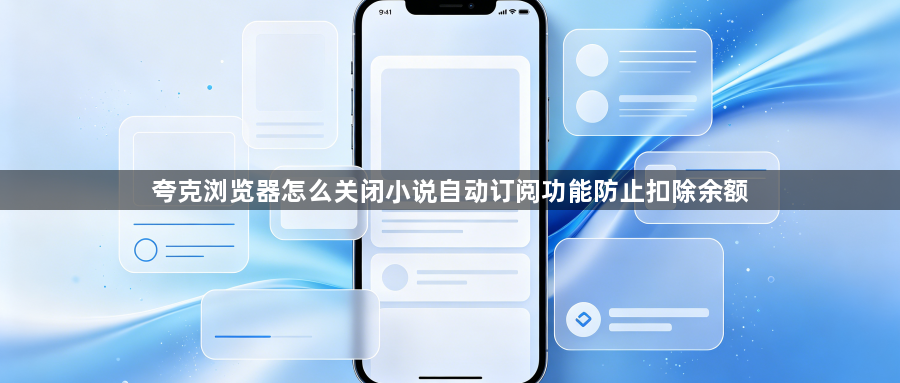 夸克浏览器怎么关闭小说自动订阅功能防止扣除余额1
