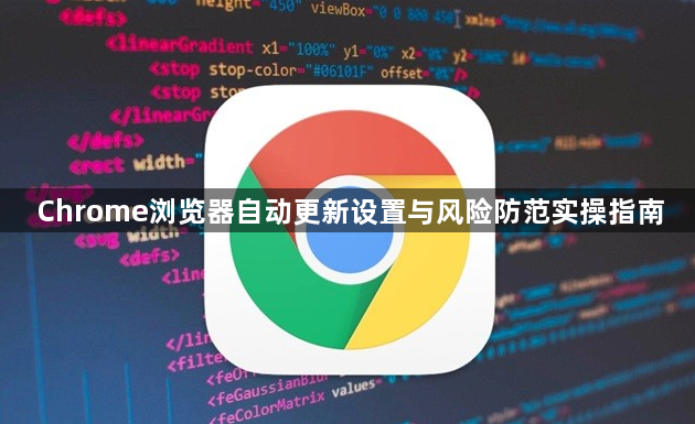 Chrome浏览器自动更新设置与风险防范实操指南1