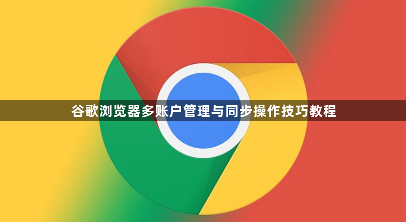 谷歌浏览器多账户管理与同步操作技巧教程1