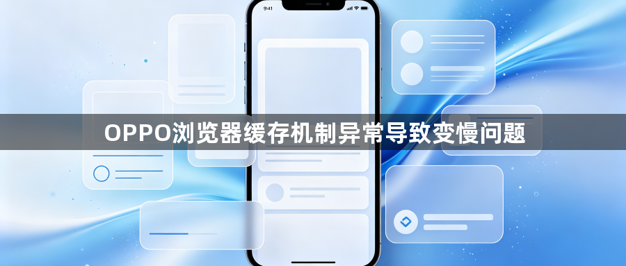 OPPO浏览器缓存机制异常导致变慢问题1