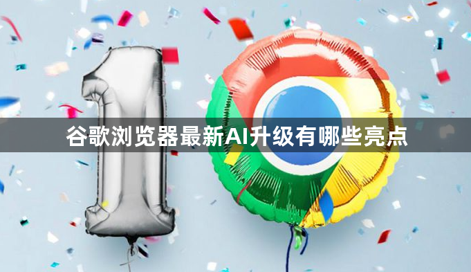 谷歌浏览器最新AI升级有哪些亮点1