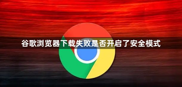 谷歌浏览器下载失败是否开启了安全模式1