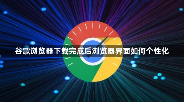 谷歌浏览器下载完成后浏览器界面如何个性化1